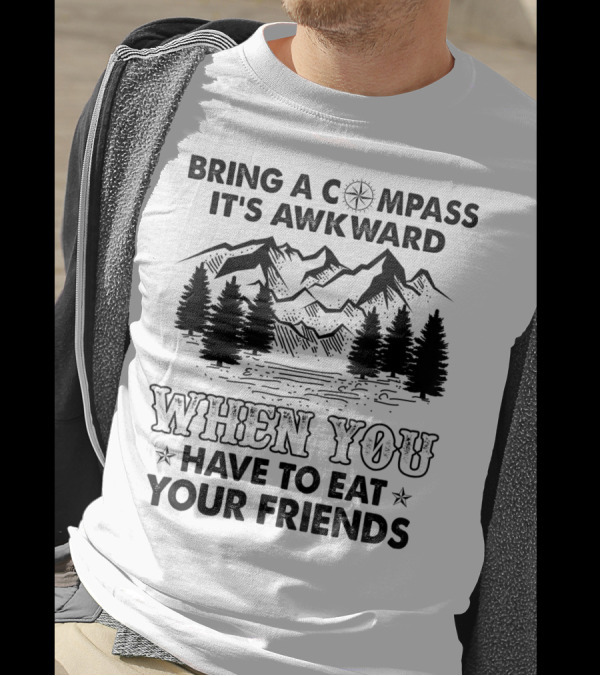 Bring A Compass It's Awkward When You Have To Eat Your Friends Mountains Forest T-Shirt