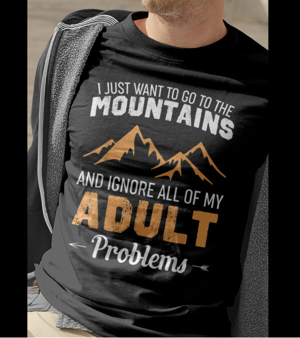 I Just Want To Go To The Mountains And Ignore All Of My Adult Problems T-Shirt