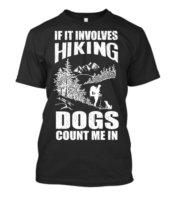 If It Involves Hiking Dogs Count Me In T-Shirt