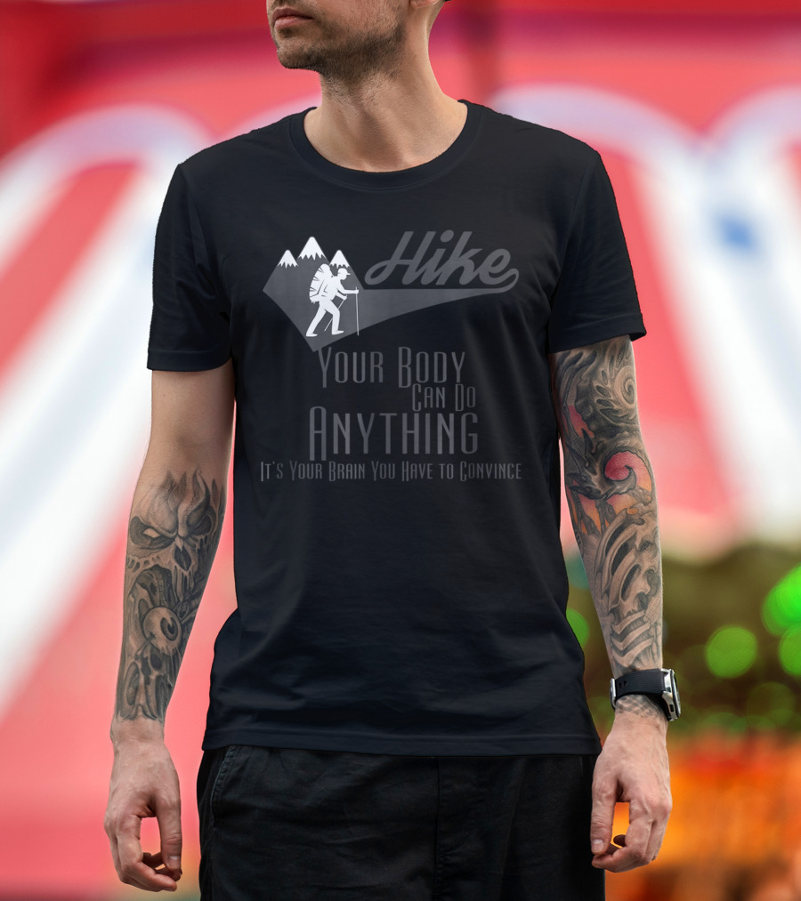 Hike Your Body Can Do Anything It's Your Brain You Have to Convince T-Shirt
