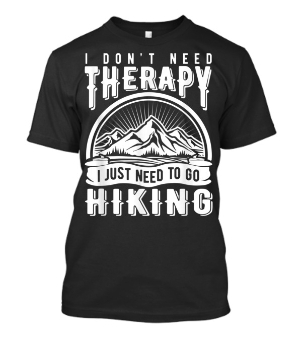 I Don't Need Therapy I Just Need To Go Hiking T-Shirt