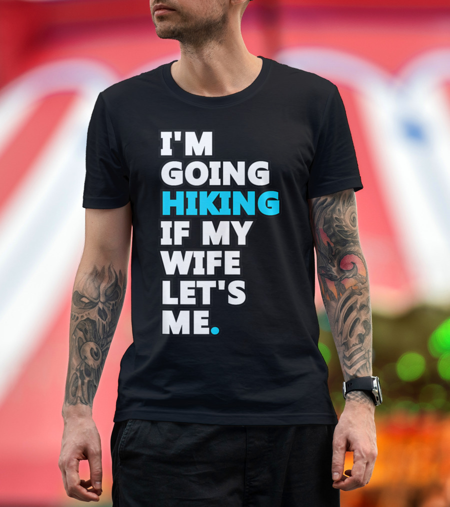 I'm Going Hiking If My Wife Let's Me T-Shirt