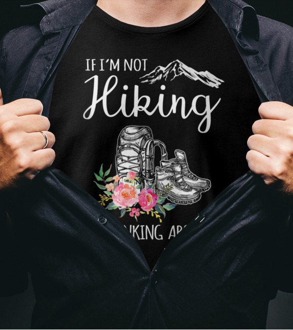 If I'm Not Hiking I'm Thinking About It - Mountains Backpack Boots Flowers T-Shirt