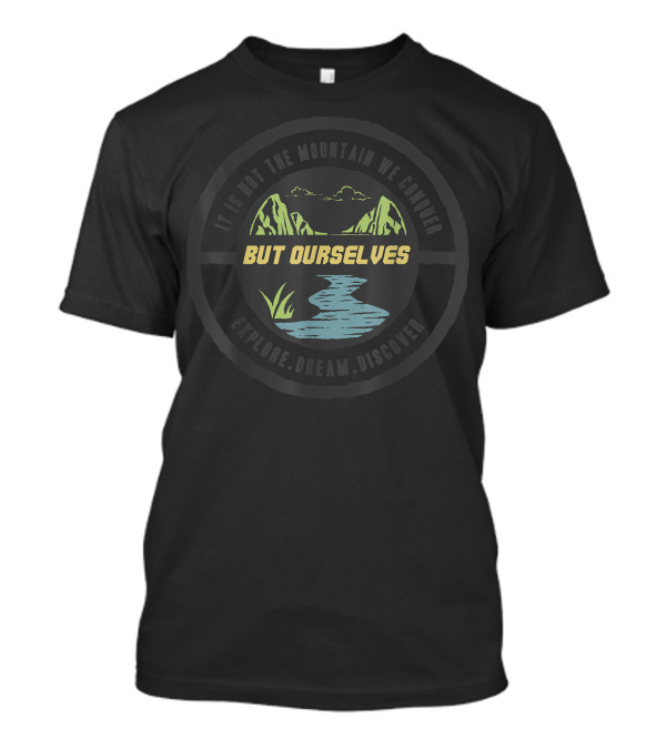 IT IS NOT THE MOUNTAIN WE CONQUER BUT OURSELVES EXPLORE DREAM DISCOVER T-Shirt