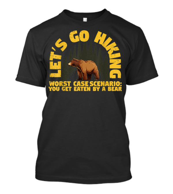 Let's Go Hiking Worst Case Scenario You Get Eaten By A Bear T-Shirt