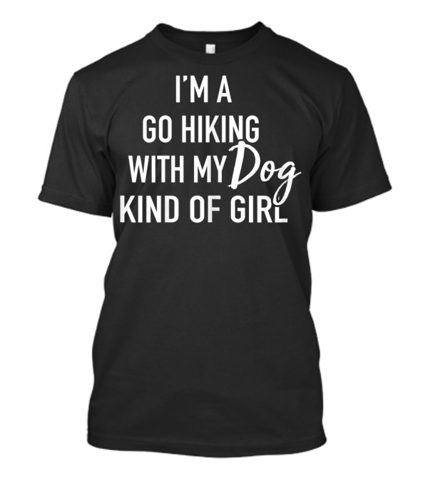 I'm A Go Hiking With My Dog Kind Of Girl T-Shirt