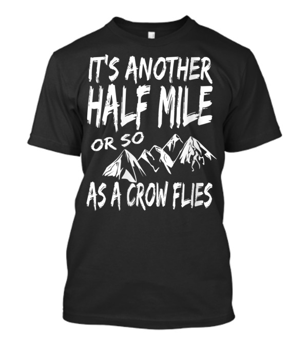 It's Another Half Mile Or So As A Crow Flies With Mountain Scenery T-Shirt