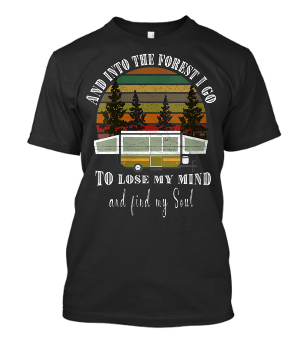 And Into The Forest I Go To Lose My Mind And Find My Soul Pop Up Camper RV Camping Hiking T-Shirt