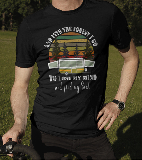 And Into The Forest I Go To Lose My Mind And Find My Soul Pop Up Camper RV Camping Hiking T-Shirt