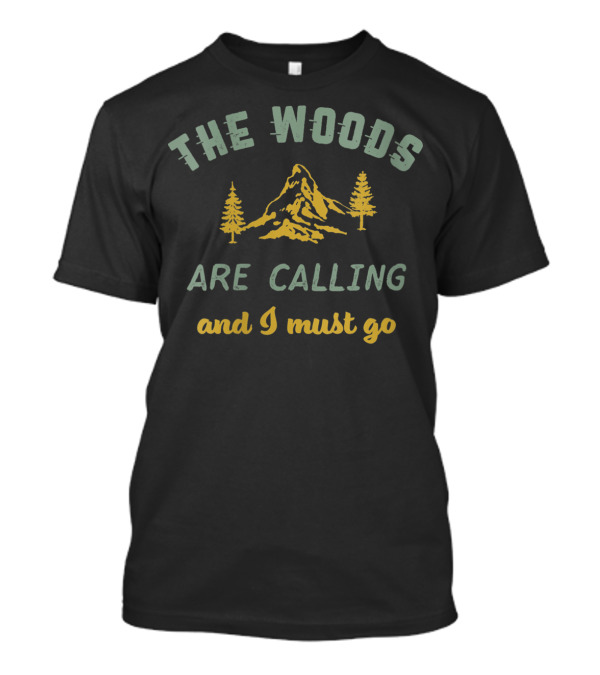 The Woods Are Calling And I Must Go Mountain Adventure Nature Escape T-Shirt