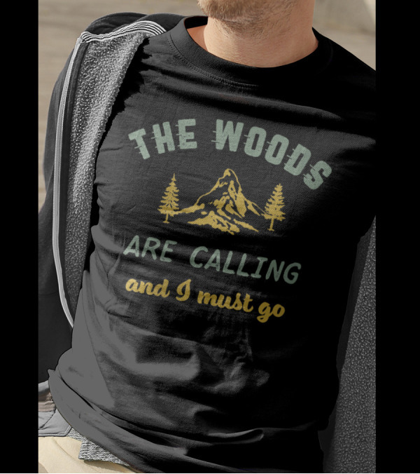 The Woods Are Calling And I Must Go Mountain Adventure Nature Escape T-Shirt