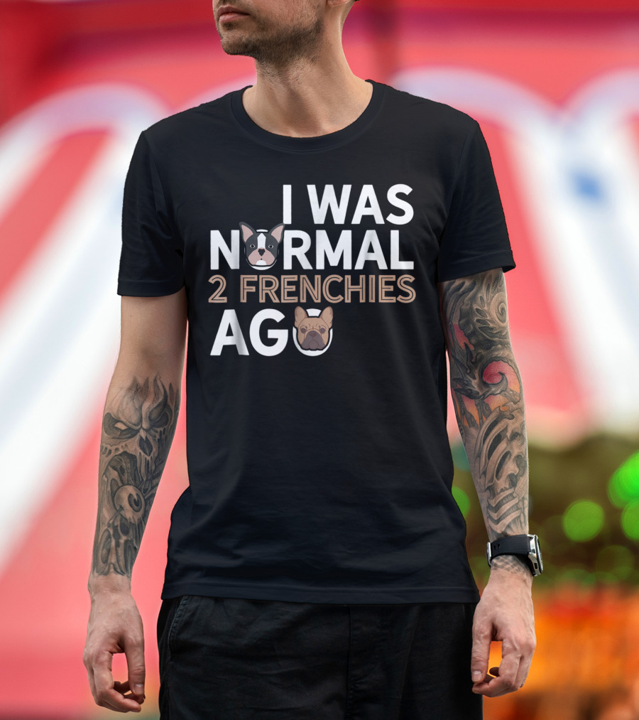 I Was Normal 2 Frenchies Ago Frenchie Dad Funny French Bulldog Dog Lover X0 T-Shirt