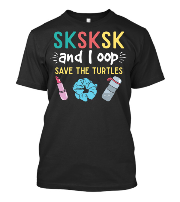 SKSKSK And I Oop Save The Turtles Lipstick Scrunchie Water Bottle T-Shirt