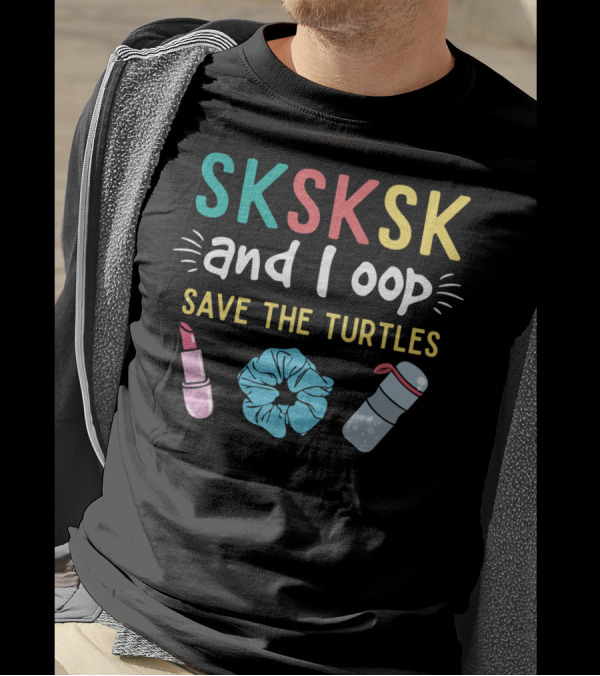 SKSKSK And I Oop Save The Turtles Lipstick Scrunchie Water Bottle T-Shirt