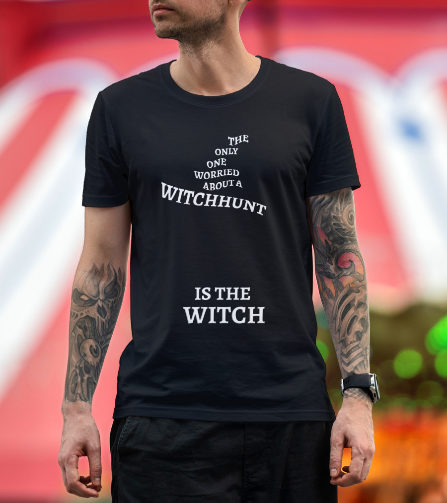 The Only One Worried About a Witchhunt Is the Witch T-Shirt