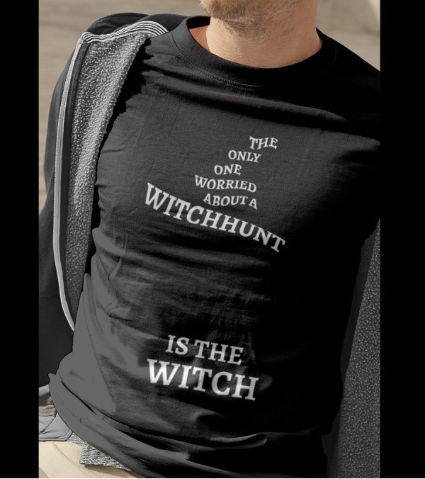 The Only One Worried About A Witchhunt Is The Witch T-Shirt