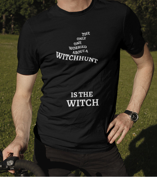 The Only One Worried About A Witchhunt Is The Witch T-Shirt