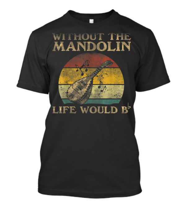 WITHOUT THE MANDOLIN LIFE WOULD B FLAT Bb T-Shirt