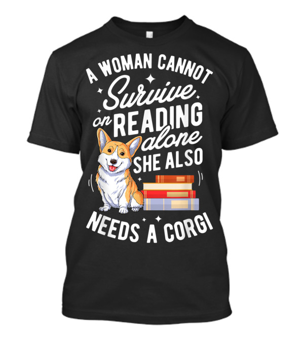 A Woman Cannot Survive On Reading Alone She Also Needs A Corgi T-Shirt