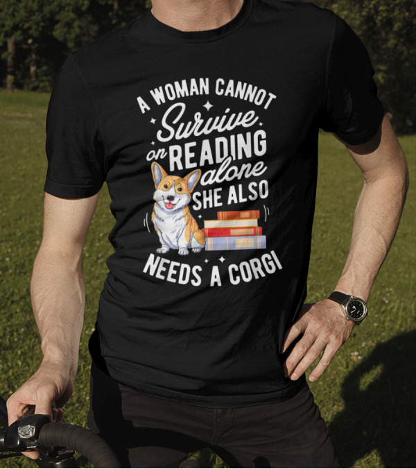 A Woman Cannot Survive On Reading Alone She Also Needs A Corgi T-Shirt
