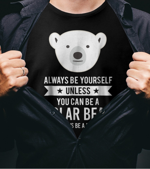 Always Be Yourself Unless You Can Be A Polar Bear Then Always Be A Polar Bear T-Shirt