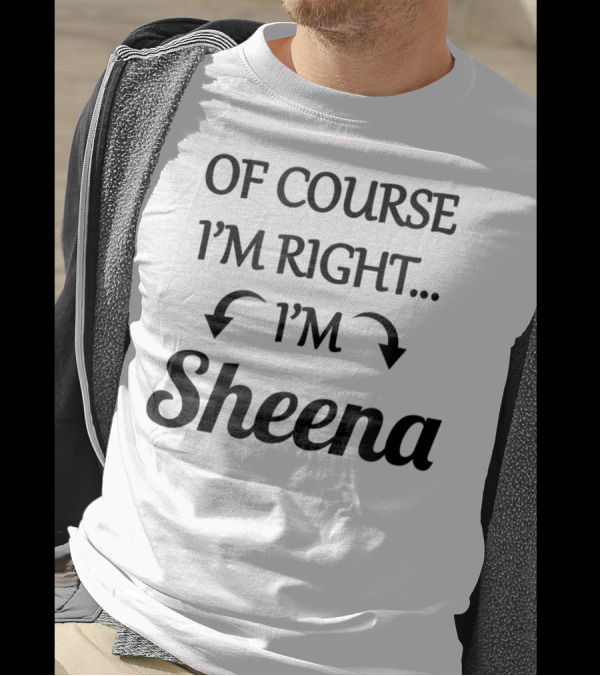 Of Course I'm Right I'm Sheena T-Shirt