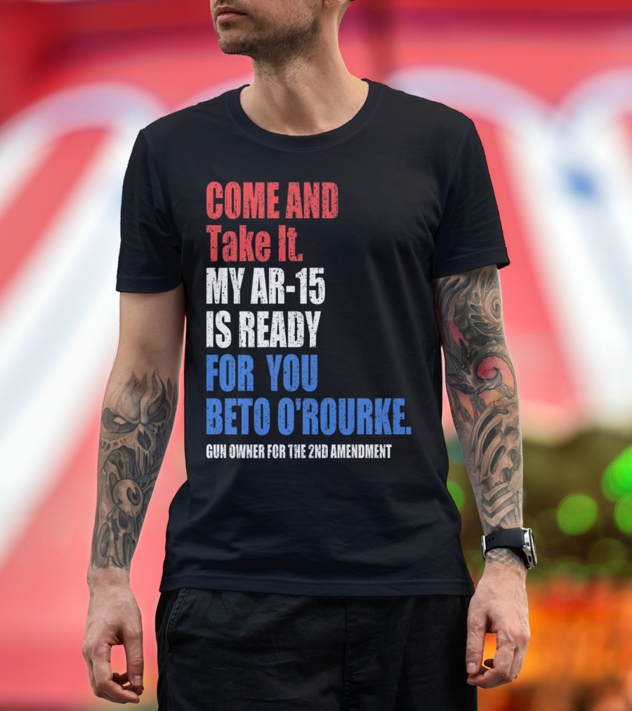 COME AND TAKE IT MY AR-15 IS READY FOR YOU BETO O'ROURKE GUN OWNER FOR THE 2ND AMENDMENT T-Shirt