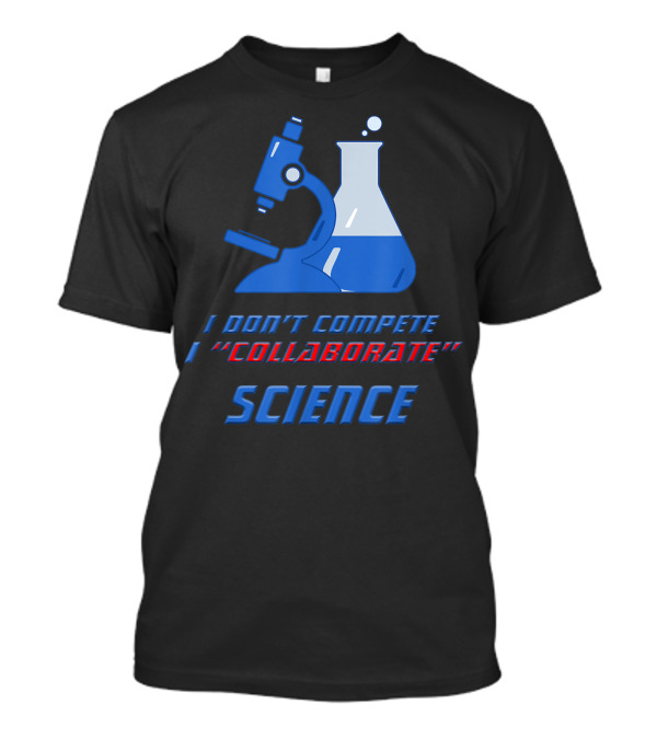 I Don't Compete I Collaborate Science Collaboration Sarcasm Teamwork Demotivator T-Shirt