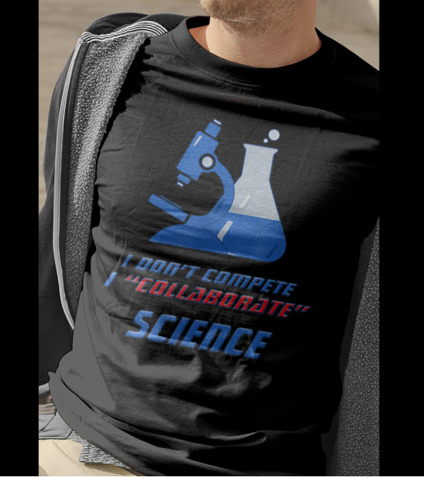 I Don't Compete I Collaborate Science Collaboration Sarcasm Teamwork Demotivator T-Shirt