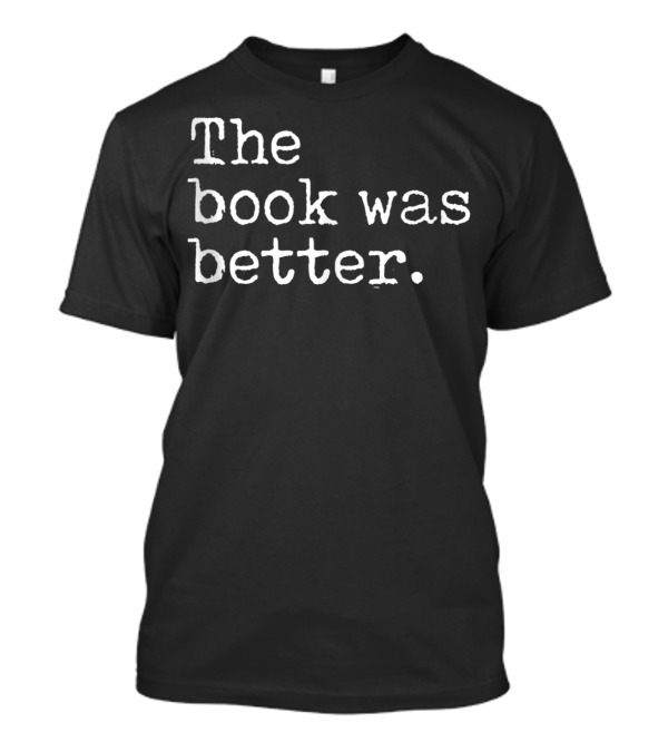 The Book Was Better Funny Reading For Book Lovers T-Shirt