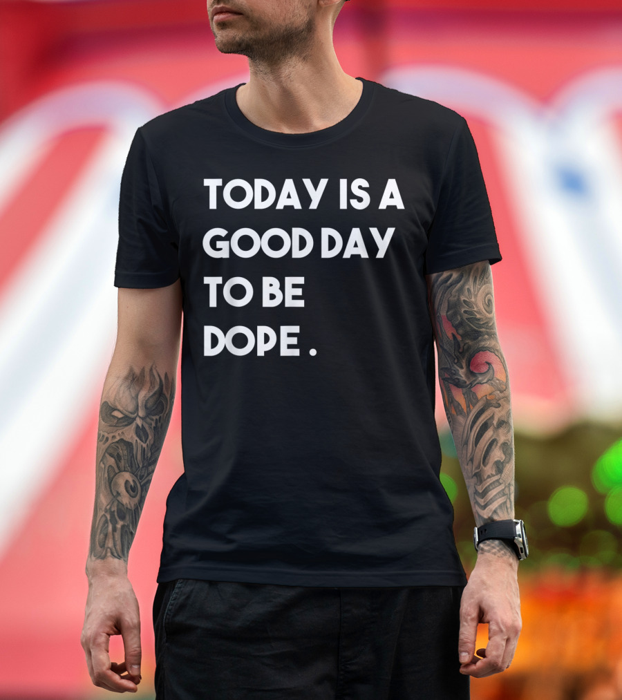 Today Is A Good Day To Be Dope Funny Motivation T-Shirt