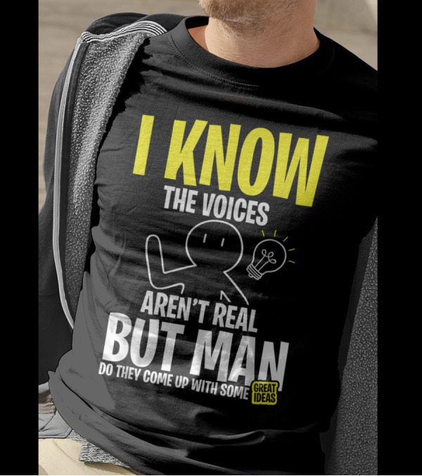 I Know The Voices Aren't Real But Man Do They Come Up With Some Great Ideas T-Shirt