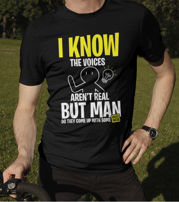 I Know The Voices Aren't Real But Man Do They Come Up With Some Great Ideas T-Shirt