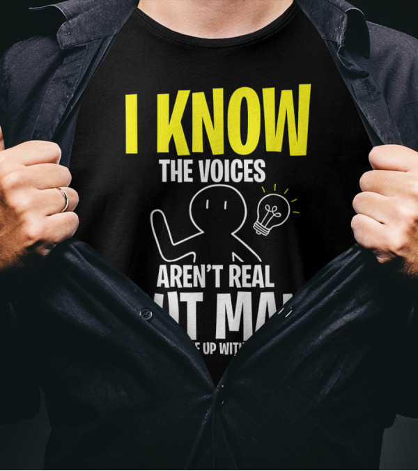 I Know The Voices Aren't Real But Man Do They Come Up With Some Great Ideas T-Shirt