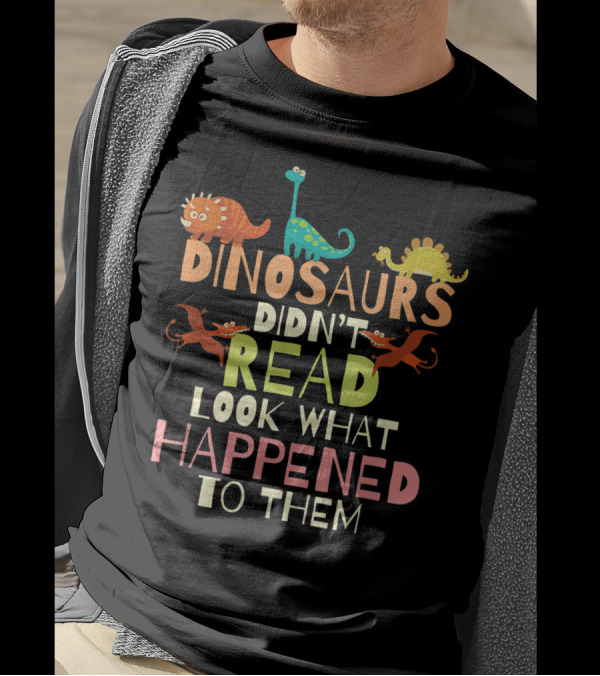 Dinosaurs Didn't Read Look What Happened To Them Teacher Dinosaurs Didnt Read T-Shirt