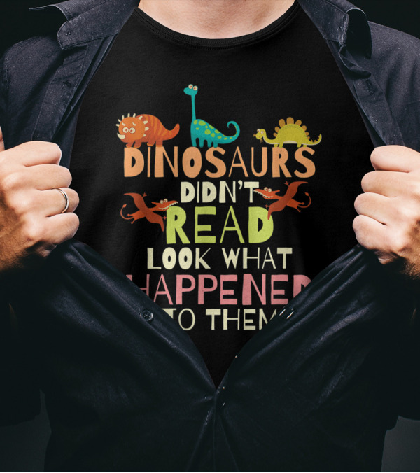 Dinosaurs Didn't Read Look What Happened To Them Teacher Dinosaurs Didnt Read T-Shirt
