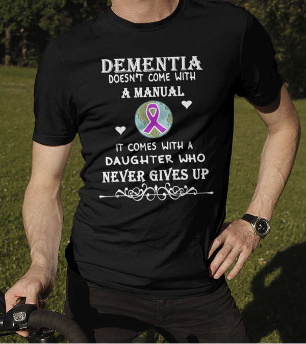 Dementia Doesn't Come With A Manual It Comes With A Daughter Who Never Gives Up T-Shirt
