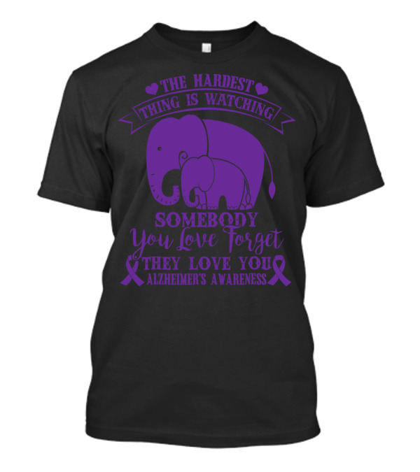 The Hardest Thing Is Watching Somebody You Love Forget They Love You Alzheimer's Awareness T-Shirt