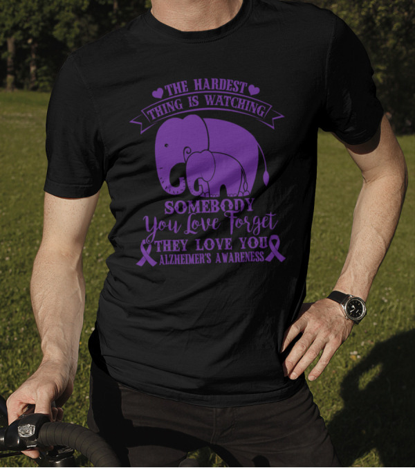 The Hardest Thing Is Watching Somebody You Love Forget They Love You Alzheimer's Awareness T-Shirt