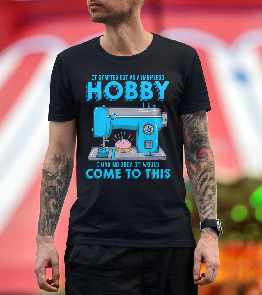 It Started Out as a Harmless Hobby I Had No Idea It Would Come to This Quilting for Quilter Sewer T-Shirt