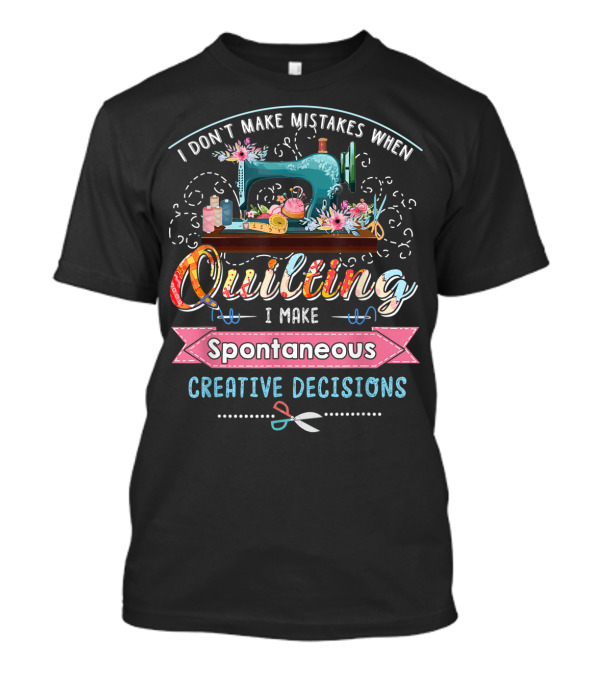 I Don't Make Mistakes When Quilting I Make Spontaneous Creative Decisions T-Shirt