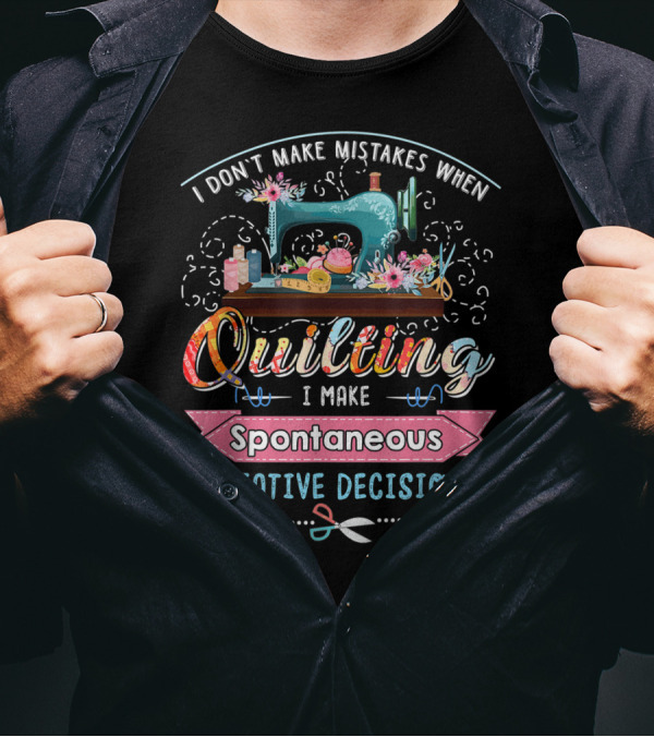 I Don't Make Mistakes When Quilting I Make Spontaneous Creative Decisions T-Shirt