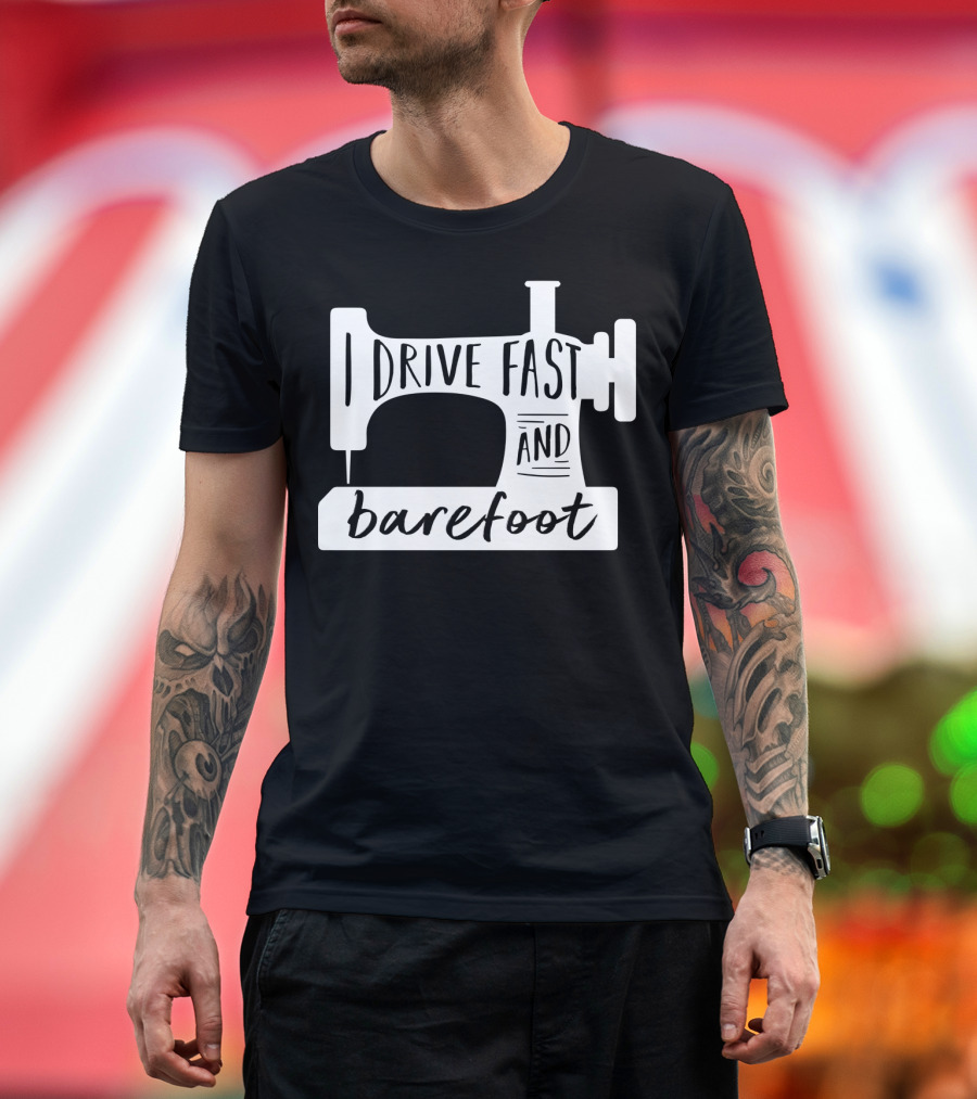 I Drive Fast And Barefoot Sewing Machine Humor T-Shirt
