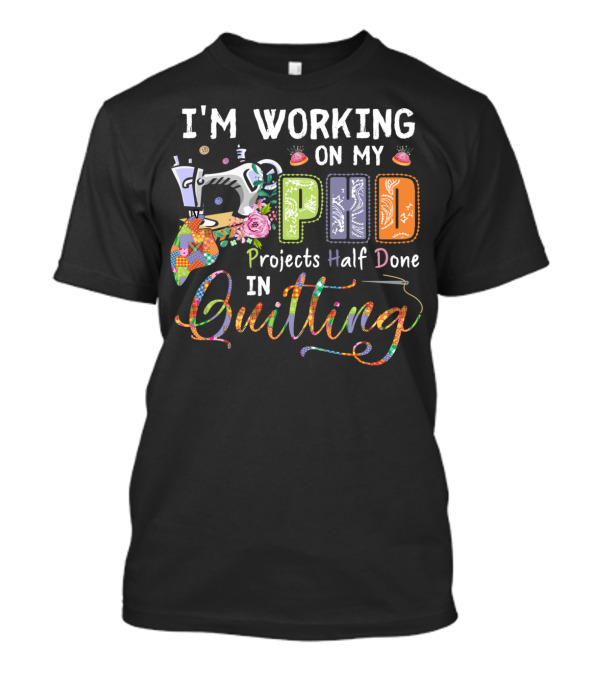 I'm Working On My PhD Projects Half Done In Quilting T-Shirt