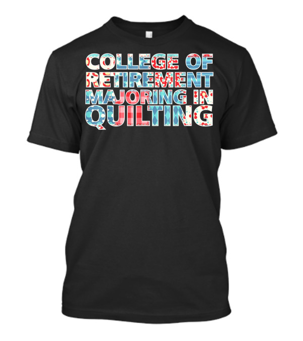 College Of Retirement Majoring In Quilting Quilter Hobby Fun T-Shirt