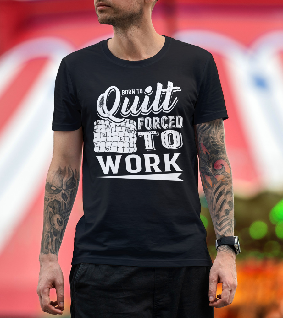 Born To Quilt Forced To Work Quilting Passionate Sewers T-Shirt