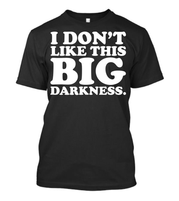 I Don't Like This Big Darkness T-Shirt