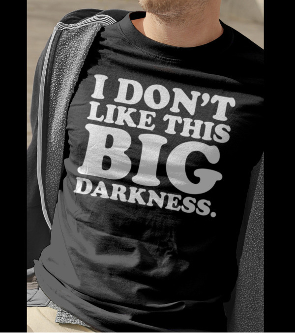 I Don't Like This Big Darkness T-Shirt