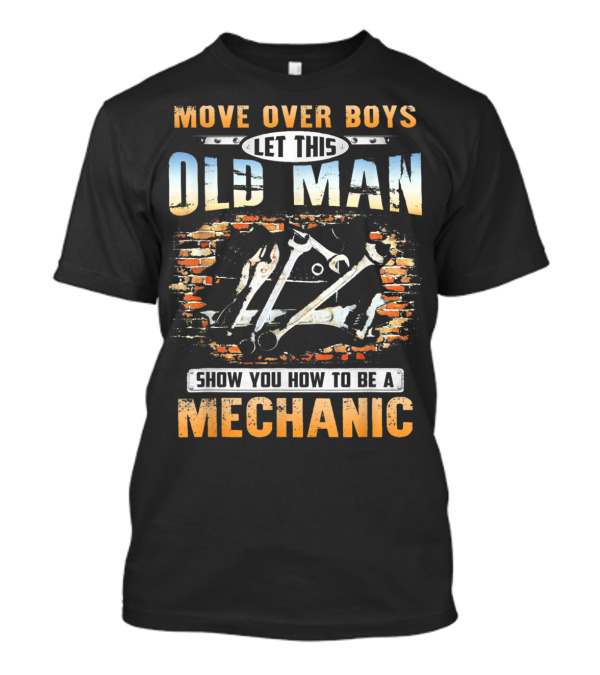 Move Over Boys Let This Old Man Show You How To Be A Mechanic T-Shirt