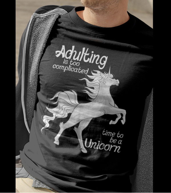 Adulting Is Too Complicated Time To Be A Unicorn T-Shirt